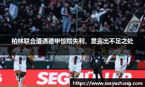 柏林联合遭遇德甲惊险失利，显露出不足之处