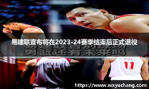 易建联宣布将在2023-24赛季结束后正式退役