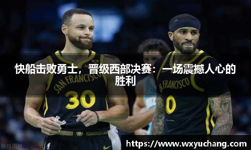 快船击败勇士，晋级西部决赛：一场震撼人心的胜利