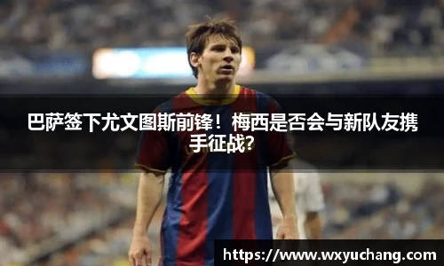巴萨签下尤文图斯前锋！梅西是否会与新队友携手征战？