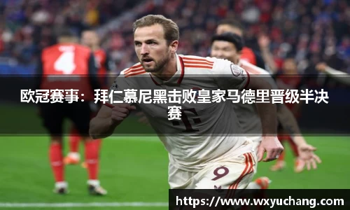 欧冠赛事：拜仁慕尼黑击败皇家马德里晋级半决赛