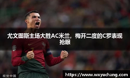 尤文图斯主场大胜AC米兰，梅开二度的C罗表现抢眼
