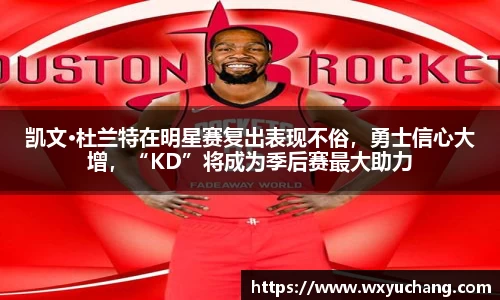 凯文·杜兰特在明星赛复出表现不俗，勇士信心大增，“KD”将成为季后赛最大助力