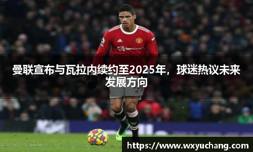 曼联宣布与瓦拉内续约至2025年，球迷热议未来发展方向
