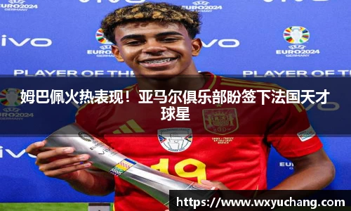 姆巴佩火热表现！亚马尔俱乐部盼签下法国天才球星