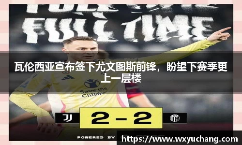 瓦伦西亚宣布签下尤文图斯前锋，盼望下赛季更上一层楼