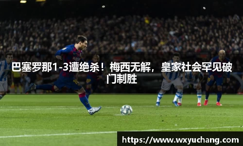 巴塞罗那1-3遭绝杀！梅西无解，皇家社会罕见破门制胜