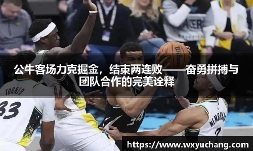 公牛客场力克掘金，结束两连败——奋勇拼搏与团队合作的完美诠释