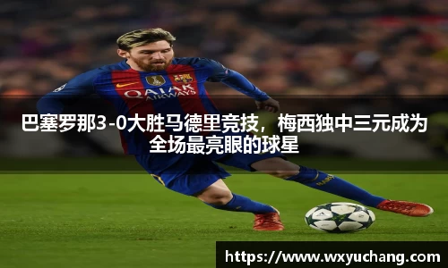 巴塞罗那3-0大胜马德里竞技，梅西独中三元成为全场最亮眼的球星