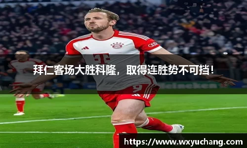 拜仁客场大胜科隆，取得连胜势不可挡！
