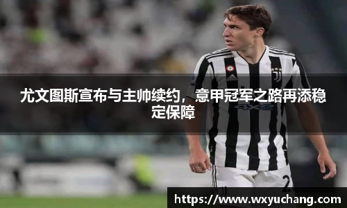 尤文图斯宣布与主帅续约，意甲冠军之路再添稳定保障