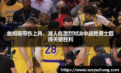 詹姆斯带伤上阵，湖人在激烈对决中战胜勇士取得关键胜利