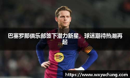 巴塞罗那俱乐部签下潜力新星，球迷期待热潮再起
