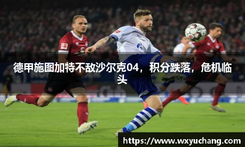 德甲施图加特不敌沙尔克04，积分跌落，危机临头