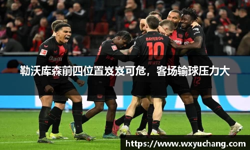 勒沃库森前四位置岌岌可危，客场输球压力大