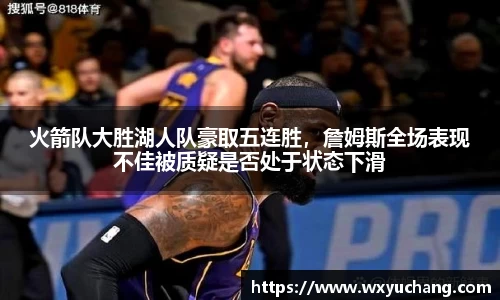 火箭队大胜湖人队豪取五连胜，詹姆斯全场表现不佳被质疑是否处于状态下滑