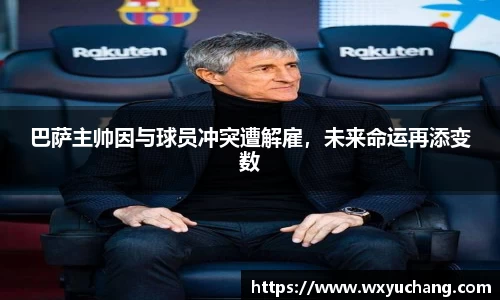 巴萨主帅因与球员冲突遭解雇，未来命运再添变数