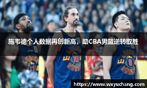 施韦德个人数据再创新高，助CBA男篮逆转取胜