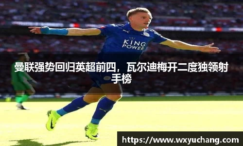 曼联强势回归英超前四，瓦尔迪梅开二度独领射手榜