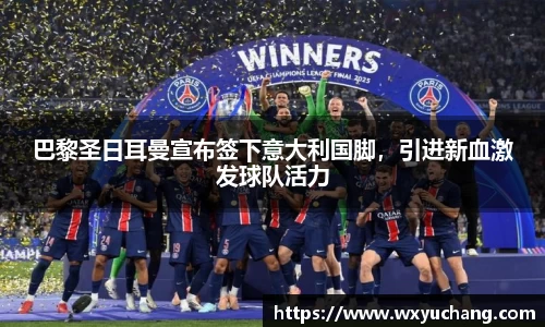 巴黎圣日耳曼宣布签下意大利国脚，引进新血激发球队活力