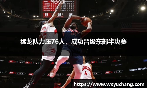 猛龙队力压76人，成功晋级东部半决赛