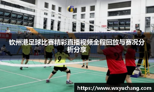 钦州港足球比赛精彩直播视频全程回放与赛况分析分享