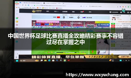 中国世界杯足球比赛直播全攻略精彩赛事不容错过尽在掌握之中