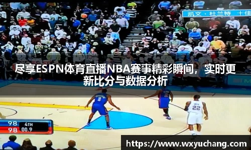 尽享ESPN体育直播NBA赛事精彩瞬间，实时更新比分与数据分析