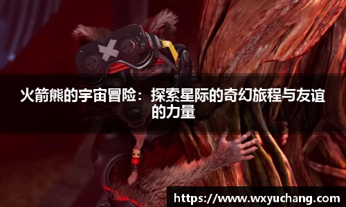 火箭熊的宇宙冒险：探索星际的奇幻旅程与友谊的力量