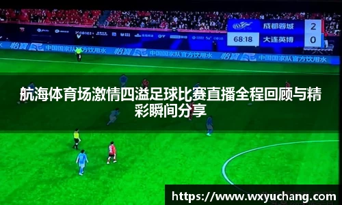 航海体育场激情四溢足球比赛直播全程回顾与精彩瞬间分享