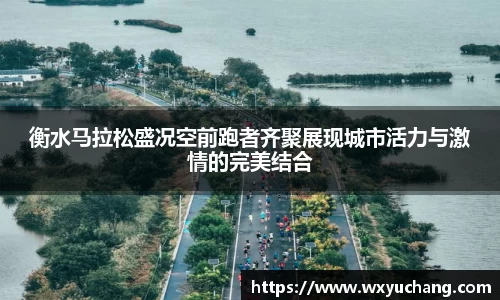 衡水马拉松盛况空前跑者齐聚展现城市活力与激情的完美结合