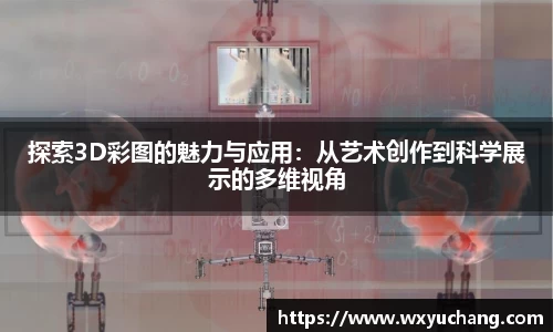 探索3D彩图的魅力与应用：从艺术创作到科学展示的多维视角