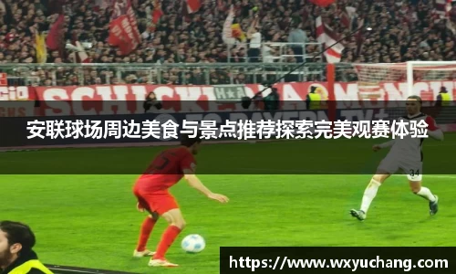 安联球场周边美食与景点推荐探索完美观赛体验
