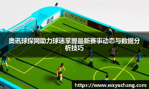 奥讯球探网助力球迷掌握最新赛事动态与数据分析技巧