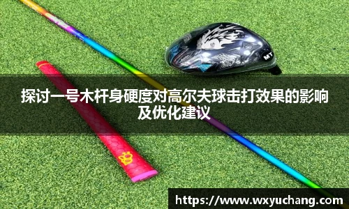 探讨一号木杆身硬度对高尔夫球击打效果的影响及优化建议