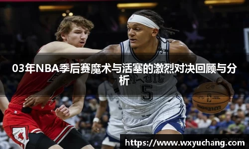 03年NBA季后赛魔术与活塞的激烈对决回顾与分析