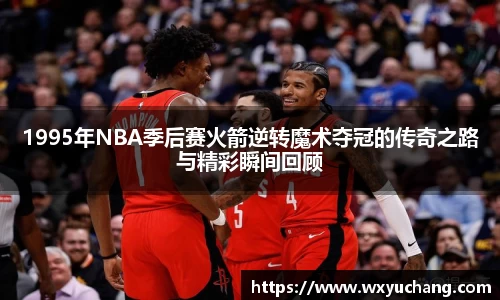 1995年NBA季后赛火箭逆转魔术夺冠的传奇之路与精彩瞬间回顾