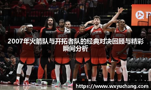 2007年火箭队与开拓者队的经典对决回顾与精彩瞬间分析