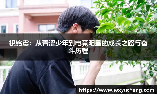 祝铭震：从青涩少年到电竞明星的成长之路与奋斗历程