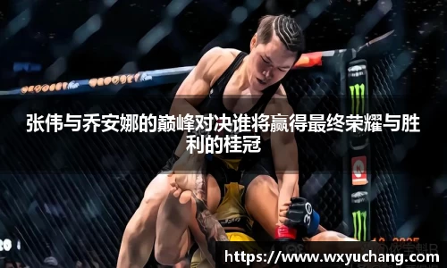 张伟与乔安娜的巅峰对决谁将赢得最终荣耀与胜利的桂冠