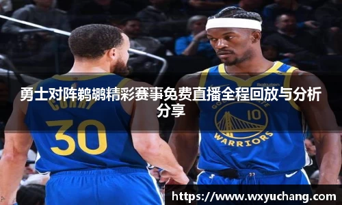勇士对阵鹈鹕精彩赛事免费直播全程回放与分析分享