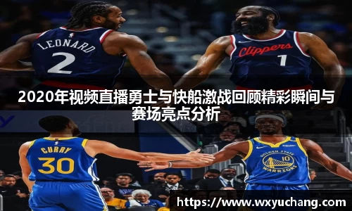 2020年视频直播勇士与快船激战回顾精彩瞬间与赛场亮点分析
