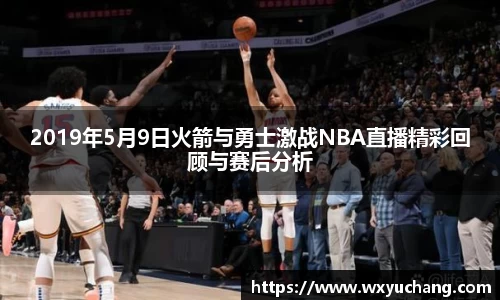 2019年5月9日火箭与勇士激战NBA直播精彩回顾与赛后分析