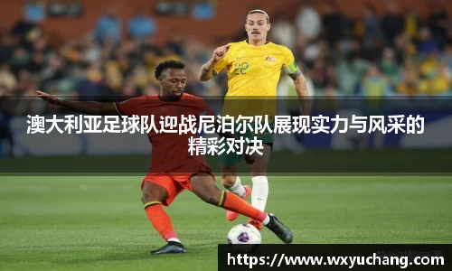 澳大利亚足球队迎战尼泊尔队展现实力与风采的精彩对决