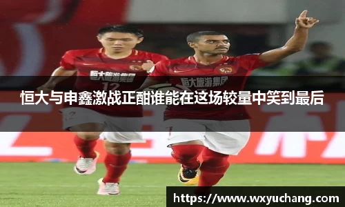 恒大与申鑫激战正酣谁能在这场较量中笑到最后