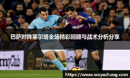 巴萨对阵塞尔塔全场精彩回顾与战术分析分享