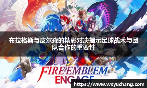 布拉格斯与皮尔森的精彩对决揭示足球战术与团队合作的重要性