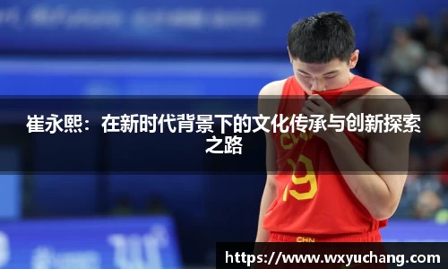 崔永熙：在新时代背景下的文化传承与创新探索之路