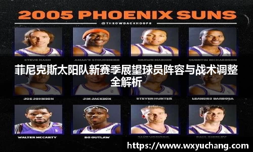 菲尼克斯太阳队新赛季展望球员阵容与战术调整全解析
