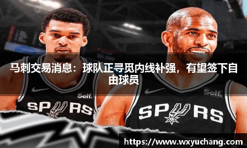 马刺交易消息：球队正寻觅内线补强，有望签下自由球员